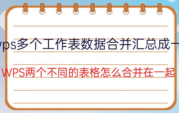 wps多个工作表数据合并汇总成一个 WPS两个不同的表格怎么合并在一起？